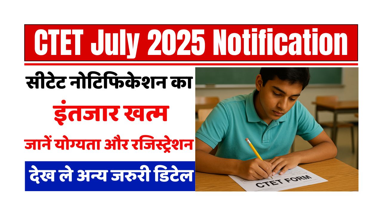 CTET July 2025 Notification: जानिए आवेदन तिथि, पात्रता, परीक्षा पैटर्न और सिलेबस, देखे पूरी डिटेल